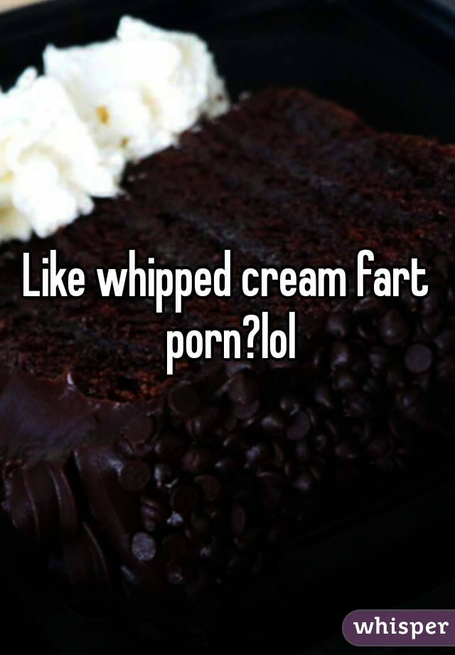 Woodshop reccomend whipped cream fart